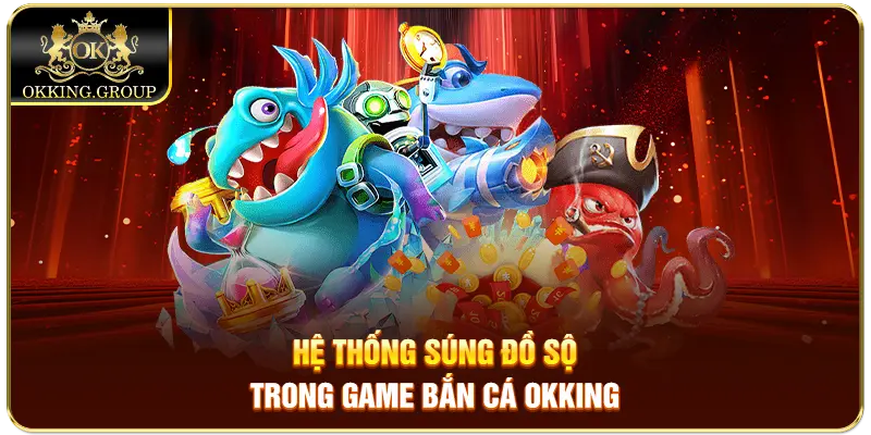 Hệ thống súng đồ sộ trong game bắn cá Okking