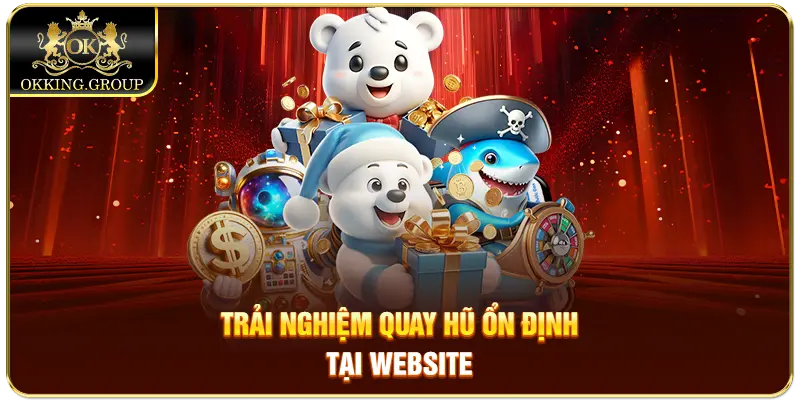 Trải nghiệm quay hũ ổn định tại website