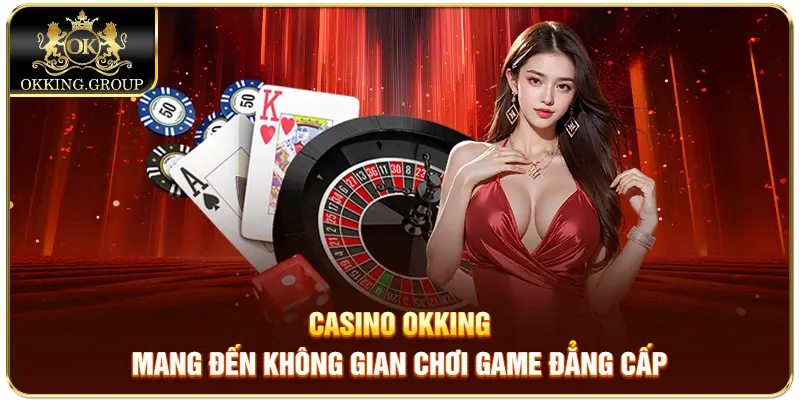 Casino Okking mang đến không gian chơi game đẳng cấp