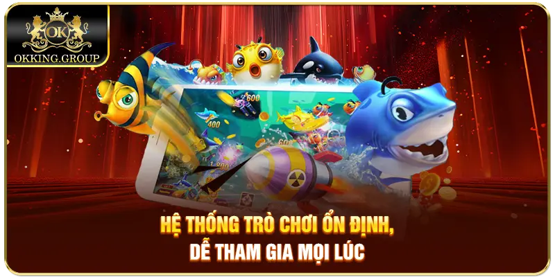 Hệ thống trò chơi ổn định, dễ tham gia mọi lúc