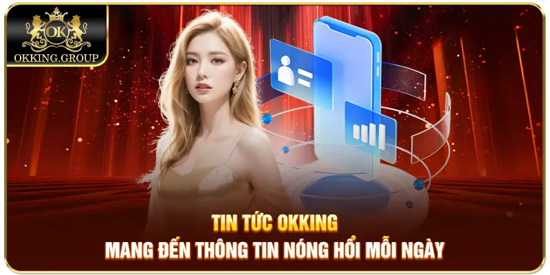 Tin tức Okking mang đến thông tin nóng hổi mỗi ngày