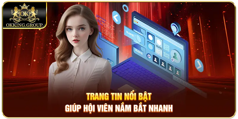 Trang tin nổi bật giúp hội viên nắm bắt nhanh